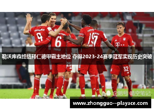 勒沃库森终结拜仁德甲霸主地位 夺得2023-24赛季冠军实现历史突破 勒沃库森终结拜仁德甲霸主地位 夺得2023-24赛季冠军实现历史突破
