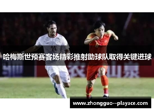 哈梅斯世预赛客场精彩推射助球队取得关键进球 哈梅斯世预赛客场精彩推射助球队取得关键进球