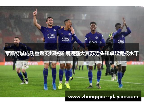 莱斯特城成功重返英超联赛 展现强大复苏势头和卓越竞技水平 莱斯特城成功重返英超联赛 展现强大复苏势头和卓越竞技水平