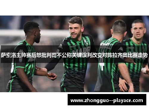 萨索洛主帅赛后怒批判罚不公称关键误判改变对阵拉齐奥比赛走势 萨索洛主帅赛后怒批判罚不公称关键误判改变对阵拉齐奥比赛走势