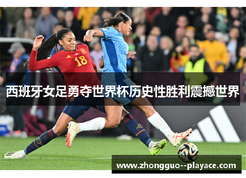 西班牙女足勇夺世界杯历史性胜利震撼世界 西班牙女足勇夺世界杯历史性胜利震撼世界