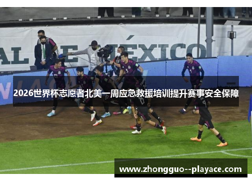 2026世界杯志愿者北美一周应急救援培训提升赛事安全保障 2026世界杯志愿者北美一周应急救援培训提升赛事安全保障