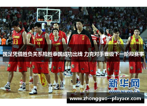 国足凭借胜负关系险胜泰国成功出线 力克对手晋级下一阶段赛事 国足凭借胜负关系险胜泰国成功出线 力克对手晋级下一阶段赛事