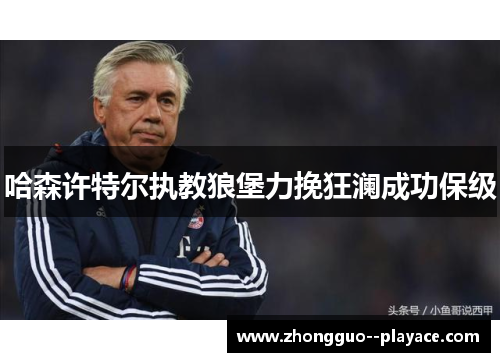 哈森许特尔执教狼堡力挽狂澜成功保级 哈森许特尔执教狼堡力挽狂澜成功保级
