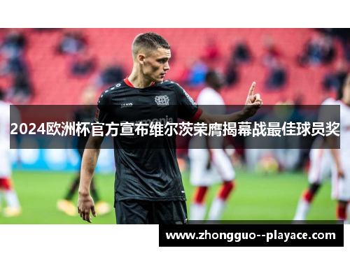 2024欧洲杯官方宣布维尔茨荣膺揭幕战最佳球员奖 2024欧洲杯官方宣布维尔茨荣膺揭幕战最佳球员奖