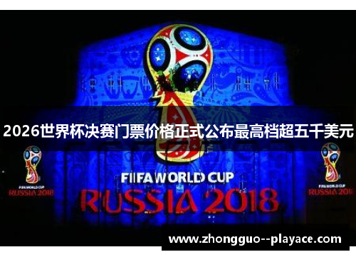 2026世界杯决赛门票价格正式公布最高档超五千美元 2026世界杯决赛门票价格正式公布最高档超五千美元