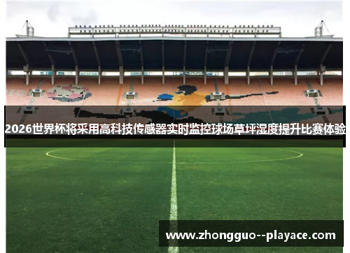 2026世界杯将采用高科技传感器实时监控球场草坪湿度提升比赛体验 2026世界杯将采用高科技传感器实时监控球场草坪湿度提升比赛体验