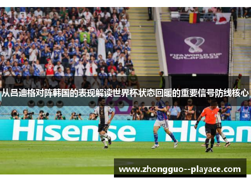 从吕迪格对阵韩国的表现解读世界杯状态回暖的重要信号防线核心 从吕迪格对阵韩国的表现解读世界杯状态回暖的重要信号防线核心