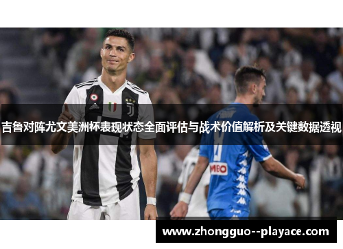 吉鲁对阵尤文美洲杯表现状态全面评估与战术价值解析及关键数据透视