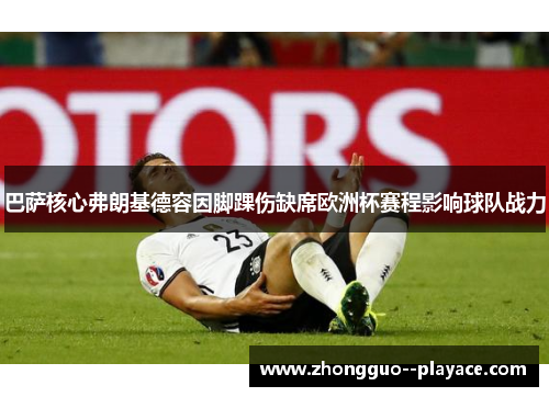 巴萨核心弗朗基德容因脚踝伤缺席欧洲杯赛程影响球队战力 巴萨核心弗朗基德容因脚踝伤缺席欧洲杯赛程影响球队战力
