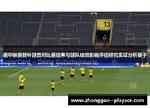 德甲联赛替补球员对比赛结果与球队绩效影响评估研究实证分析基于 德甲联赛替补球员对比赛结果与球队绩效影响评估研究实证分析基于