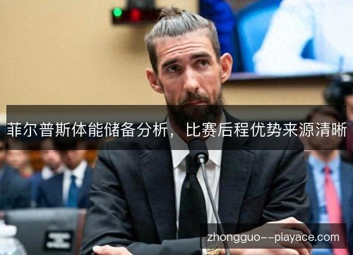 菲尔普斯体能储备分析,比赛后程优势来源清晰 菲尔普斯体能储备分析,比赛后程优势来源清晰