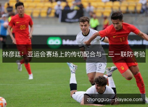 林彦廷：亚运会赛场上的传切配合与一三一联防考验